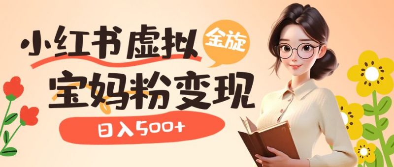 小红书虚拟资源变现升级玩法，宝妈粉多种变现方式，日入500+-久爱网创