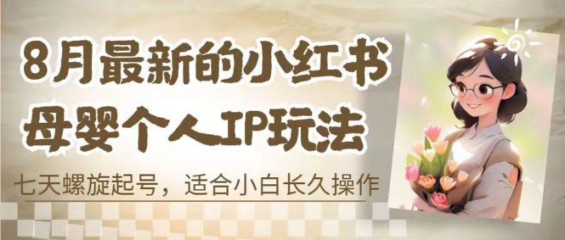 8月最新的小红书母婴个人IP玩法，七天螺旋起号 小白长久操作(附带全部教程)-久爱网创