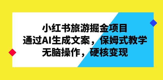 小红书旅游掘金项目，通过AI生成文案，保姆式教学，无脑操作，硬核变现-久爱网创