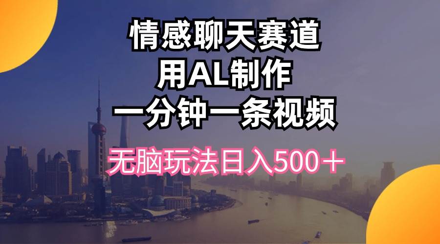 图片[1]-情感聊天赛道用al制作一分钟一条视频无脑玩法日入500＋ - 久爱网创-久爱网创