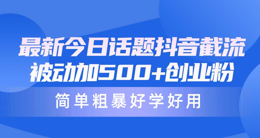 图片[1]-最新今日话题抖音截流，每天被动加500+创业粉，简单粗暴好学好用 - 久爱网创-久爱网创