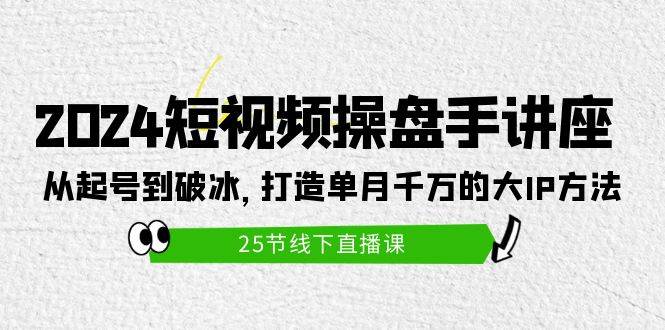 图片[1]-2024短视频操盘手讲座：从起号到破冰，打造单月千万的大IP方法（25节） - 久爱网创-久爱网创