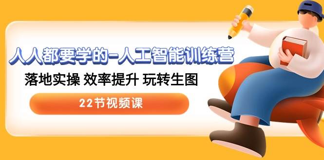 图片[1]-人人都要学的-人工智能训练营，落地实操 效率提升 玩转生图 (22节视频课) - 久爱网创-久爱网创