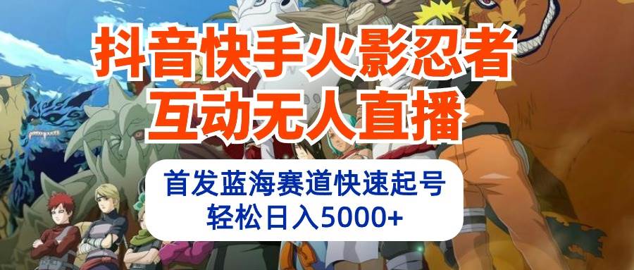 图片[1]-抖音快手火影忍者互动无人直播 蓝海赛道快速起号 日入5000+教程+软件+素材 - 久爱网创-久爱网创