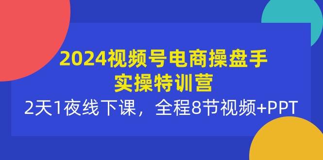 图片[1]-2024视频号电商操盘手实操特训营：2天1夜线下课，全程8节视频+PPT - 久爱网创-久爱网创
