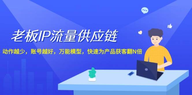 图片[1]-老板 IP流量 供应链，动作越少，账号越好，万能模型，快速为产品获客翻N倍 - 久爱网创-久爱网创