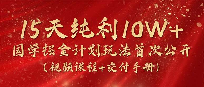 图片[1]-15天纯利10W+，国学掘金计划2024玩法全网首次公开（视频课程+交付手册） - 久爱网创-久爱网创