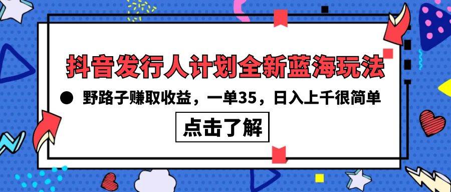 图片[1]-抖音发行人计划全新蓝海玩法，野路子赚取收益，一单35，日入上千很简单! - 久爱网创-久爱网创