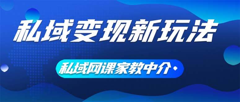图片[1]-私域变现新玩法，网课家教中介，只做渠道和流量，让大学生给你打工、0... - 久爱网创-久爱网创