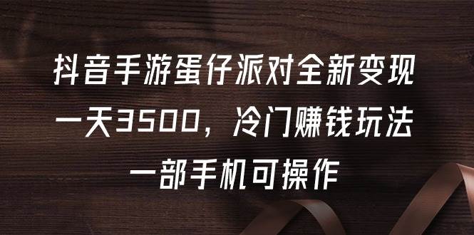 图片[1]-抖音手游蛋仔派对全新变现，一天3500，冷门赚钱玩法，一部手机可操作 - 久爱网创-久爱网创