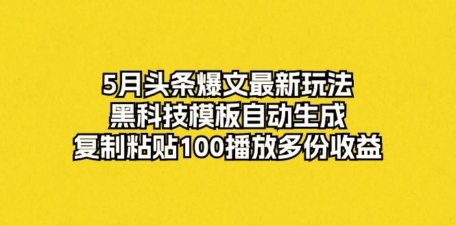图片[1]-5月头条爆文最新玩法，黑科技模板自动生成，复制粘贴100播放多份收益 - 久爱网创-久爱网创