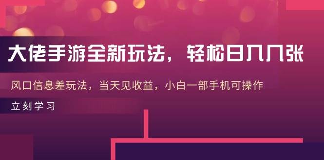 图片[1]-大佬手游全新玩法，轻松日入几张，风口信息差玩法，当天见收益，小白一... - 久爱网创-久爱网创