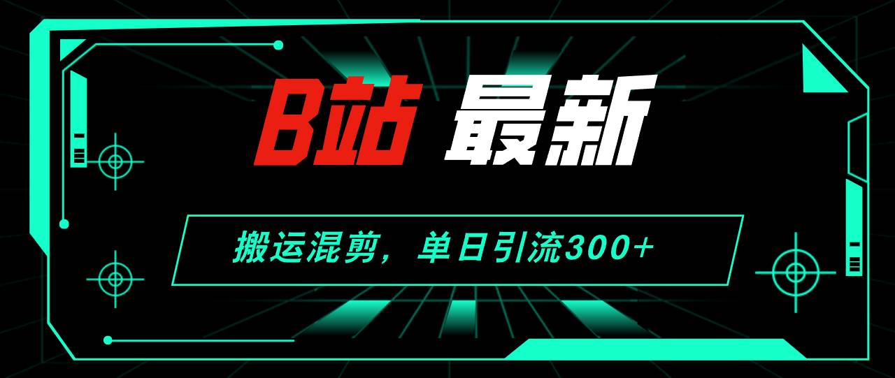 图片[1]-B站最新，搬运混剪，单日引流300+创业粉 - 久爱网创-久爱网创