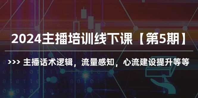 图片[1]-2024主播培训线下课【第5期】主播话术逻辑，流量感知，心流建设提升等等 - 久爱网创-久爱网创