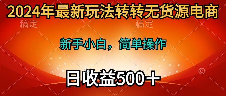 图片[1]-2024年最新玩法转转无货源电商，新手小白 简单操作，长期稳定 日收入500＋ - 久爱网创-久爱网创