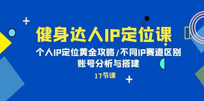 图片[1]-健身达人IP定位课：个人IP定位黄金攻略/不同IP赛道区别/账号分析与搭建 - 久爱网创-久爱网创