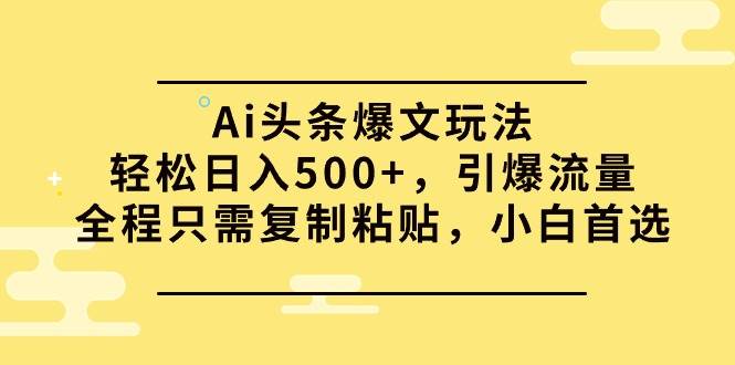 图片[1]-Ai头条爆文玩法，轻松日入500+，引爆流量全程只需复制粘贴，小白首选 - 久爱网创-久爱网创