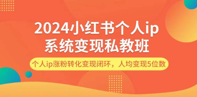 图片[1]-2024小红书个人ip系统变现私教班，个人ip涨粉转化变现闭环，人均变现5位数 - 久爱网创-久爱网创