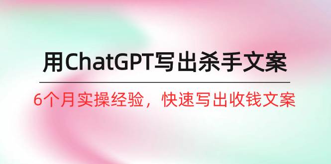 图片[1]-如何用ChatGPT-写出杀手文案，6个月实战经验，快速写出收钱文案（8节课） - 久爱网创-久爱网创