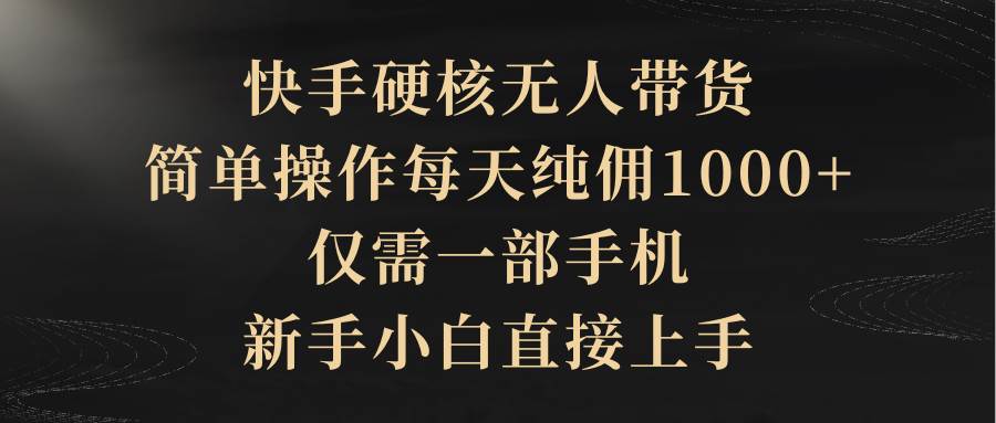 图片[1]-快手硬核无人带货，简单操作每天纯佣1000+,仅需一部手机，新手小白直接上手 - 久爱网创-久爱网创