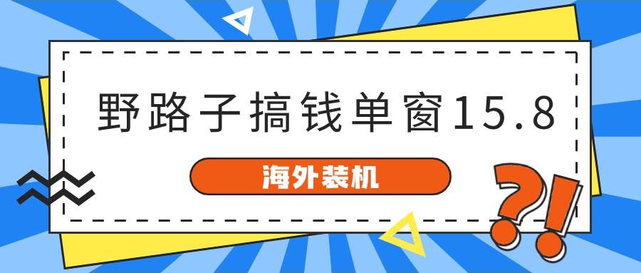 图片[1]-海外装机，野路子搞钱，单窗口15.8，已变现10000+ - 久爱网创-久爱网创