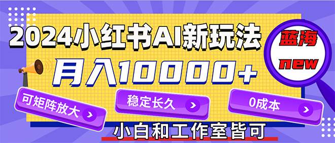 图片[1]-2024最新小红薯AI赛道，蓝海项目，月入10000+，0成本，当事业来做，可矩阵 - 久爱网创-久爱网创