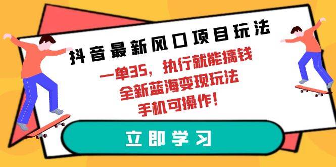 图片[1]-抖音最新风口项目玩法，一单35，执行就能搞钱 全新蓝海变现玩法 手机可操作 - 久爱网创-久爱网创