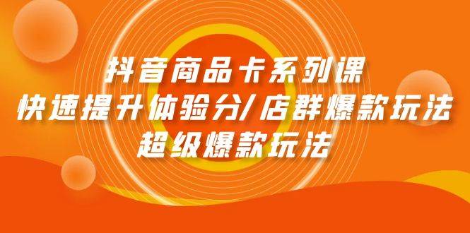 图片[1]-抖音商品卡系列课：快速提升体验分/店群爆款玩法/超级爆款玩法 - 久爱网创-久爱网创