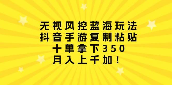 图片[1]-无视风控蓝海玩法，抖音手游复制粘贴，十单拿下350，月入上千加！ - 久爱网创-久爱网创