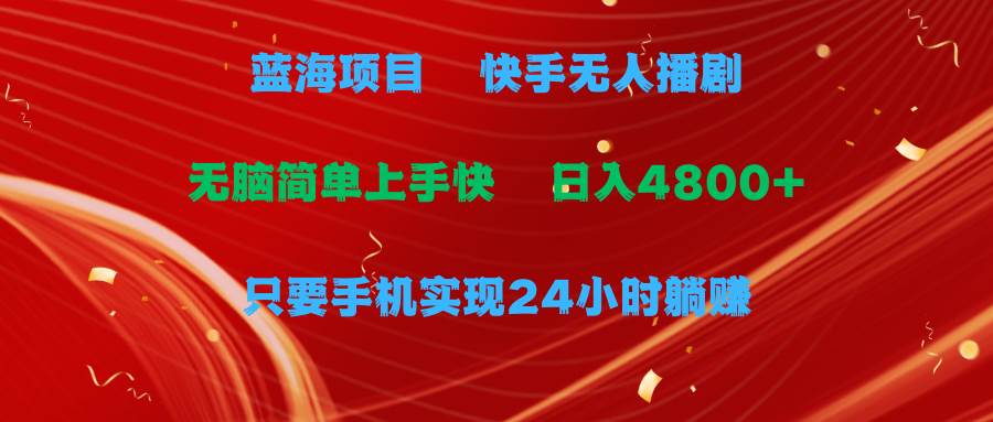 图片[1]-蓝海项目，快手无人播剧，一天收益4800+，手机也能实现24小时躺赚，无脑... - 久爱网创-久爱网创