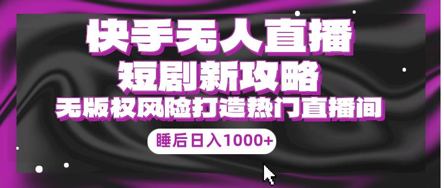 图片[1]-快手无人直播短剧新攻略，合规无版权风险，打造热门直播间，睡后日入1000+ - 久爱网创-久爱网创
