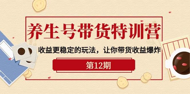 图片[1]-养生号带货特训营【12期】收益更稳定的玩法，让你带货收益爆炸-9节直播课 - 久爱网创-久爱网创