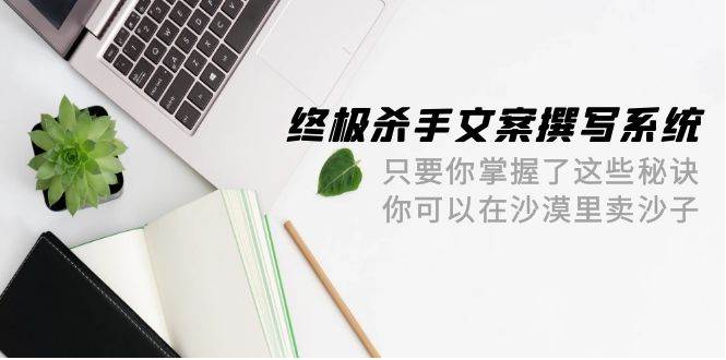 图片[1]-终极 杀手文案-撰写系统 只要你掌握了这些秘诀 你可以在沙漠里卖沙子-42节 - 久爱网创-久爱网创