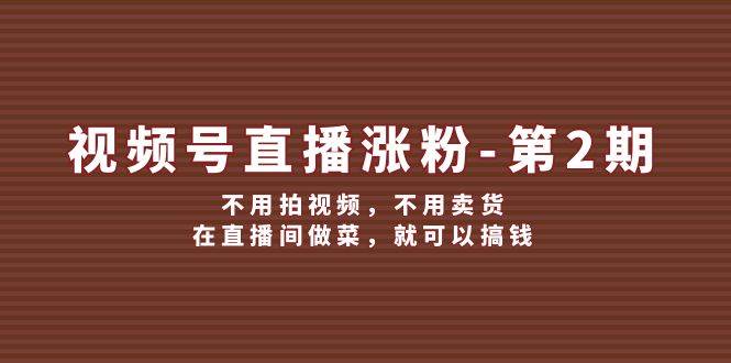 图片[1]-视频号/直播涨粉-第2期，不用拍视频，不用卖货，在直播间做菜，就可以搞钱 - 久爱网创-久爱网创