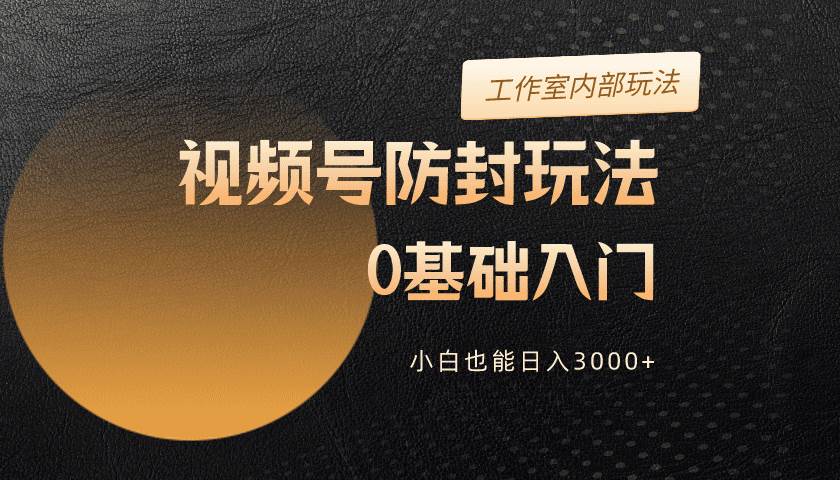 图片[1]-2024视频号升级防封玩法，零基础入门，小白也能日入3000+ - 久爱网创-久爱网创