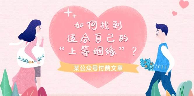 图片[1]-某付费文章《如何找到适合自己的“上等姻缘”？》 - 久爱网创-久爱网创