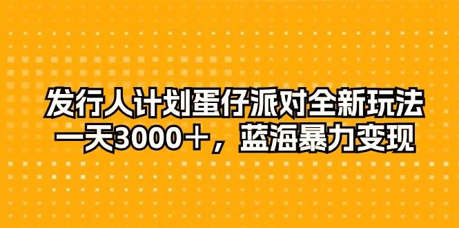 图片[1]-发行人计划蛋仔派对全新玩法，一天3000＋，蓝海暴力变现 - 久爱网创-久爱网创