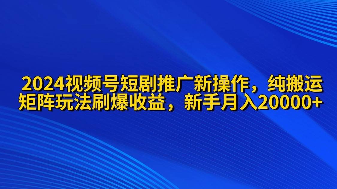 图片[1]-2024视频号短剧推广新操作 纯搬运+矩阵连爆打法刷爆流量分成 小白月入20000 - 久爱网创-久爱网创