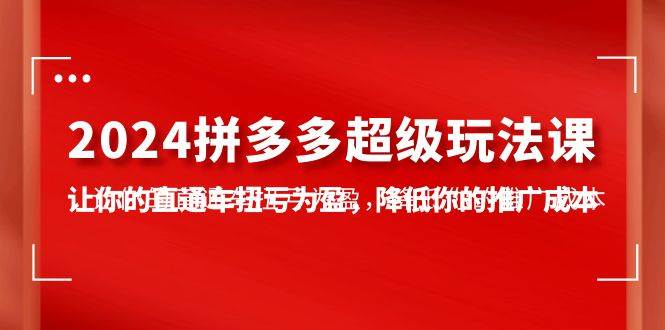 图片[1]-2024拼多多-超级玩法课，让你的直通车扭亏为盈，降低你的推广成本-7节课 - 久爱网创-久爱网创