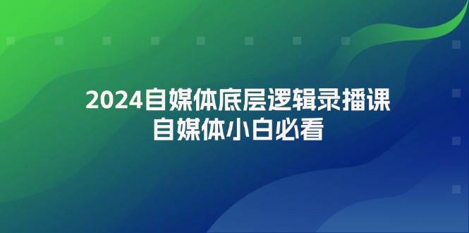 图片[1]-2024自媒体底层逻辑录播课，自媒体小白必看 - 久爱网创-久爱网创