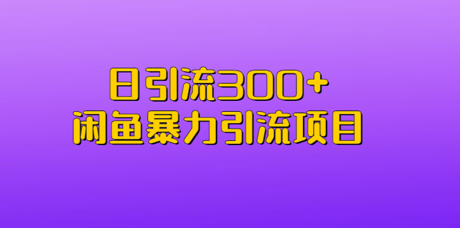日引流300+闲鱼暴力引流项目-久爱网创